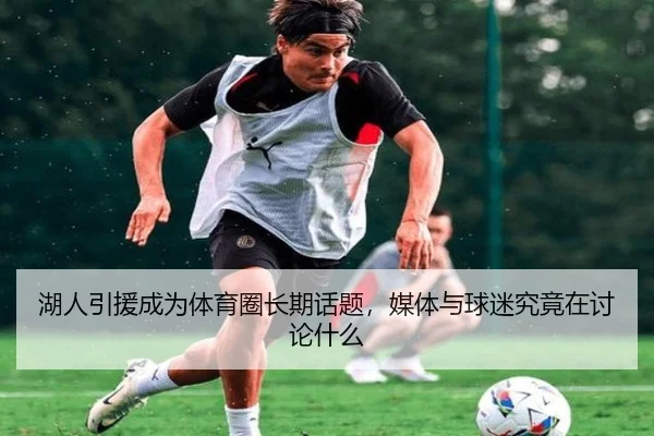 湖人引援成为体育圈长期话题，媒体与球迷究竟在讨论什么